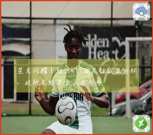 星光闪耀｜助力U17国足征战亚洲杯，这所足球学堂人才济济