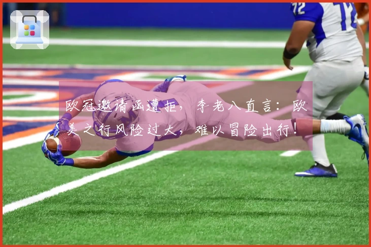 欧冠邀请函遭拒，李老八直言：欧美之行风险过大，难以冒险出行！