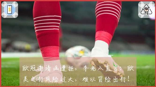 欧冠邀请函遭拒，李老八直言：欧美之行风险过大，难以冒险出行！